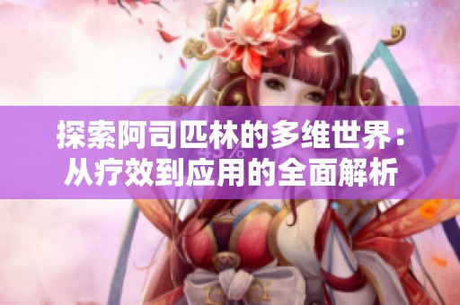 探索阿司匹林的多维世界：从疗效到应用的全面解析