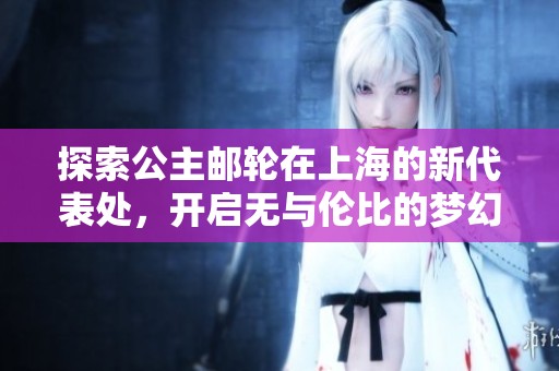 探索公主邮轮在上海的新代表处，开启无与伦比的梦幻海上旅程