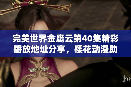 完美世界金鹰云第40集精彩播放地址分享，樱花动漫助你畅享动漫盛宴