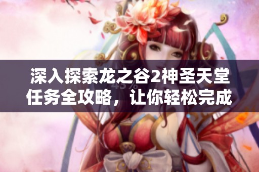 深入探索龙之谷2神圣天堂任务全攻略，让你轻松完成游戏挑战