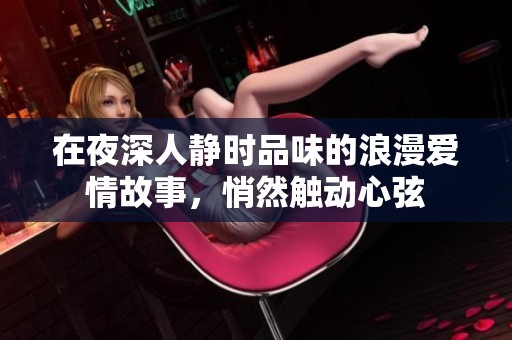 在夜深人静时品味的浪漫爱情故事，悄然触动心弦