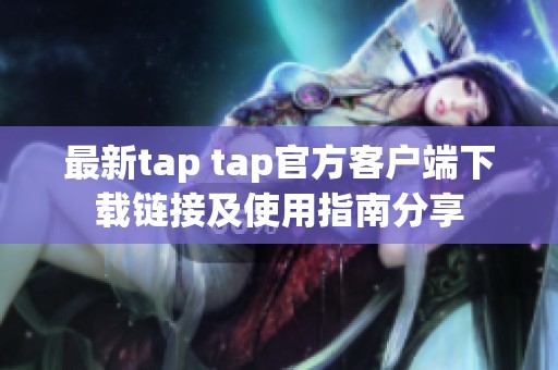最新tap tap官方客户端下载链接及使用指南分享