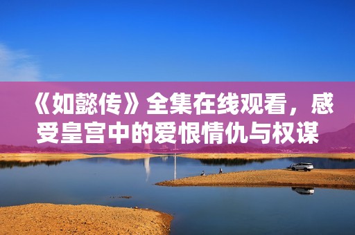 《如懿传》全集在线观看，感受皇宫中的爱恨情仇与权谋斗争