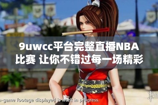 9uwcc平台完整直播NBA比赛 让你不错过每一场精彩瞬间