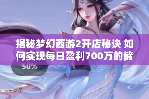 揭秘梦幻西游2开店秘诀 如何实现每日盈利700万的储备金心得