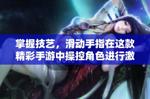 掌握技艺，滑动手指在这款精彩手游中操控角色进行激烈战斗体验