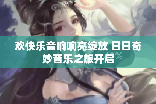 欢快乐音响响亮绽放 日日奇妙音乐之旅开启