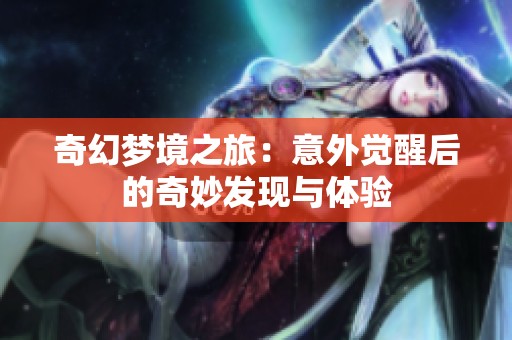 奇幻梦境之旅：意外觉醒后的奇妙发现与体验
