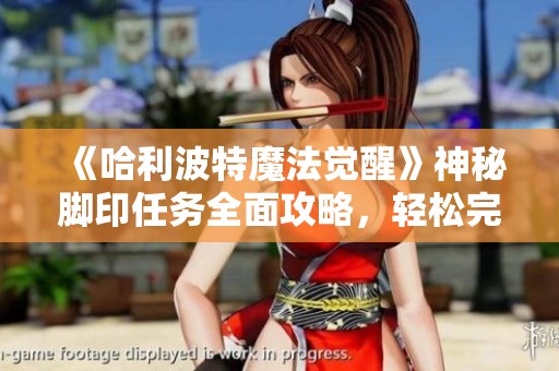 《哈利波特魔法觉醒》神秘脚印任务全面攻略，轻松完成三四天挑战技巧分享