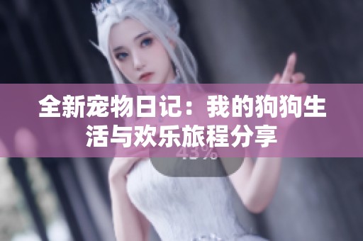 全新宠物日记：我的狗狗生活与欢乐旅程分享
