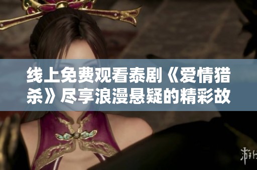 线上免费观看泰剧《爱情猎杀》尽享浪漫悬疑的精彩故事