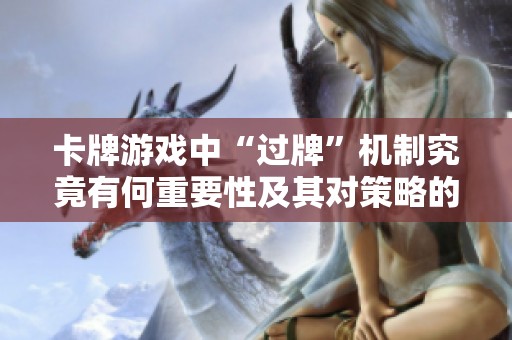 卡牌游戏中“过牌”机制究竟有何重要性及其对策略的影响分析