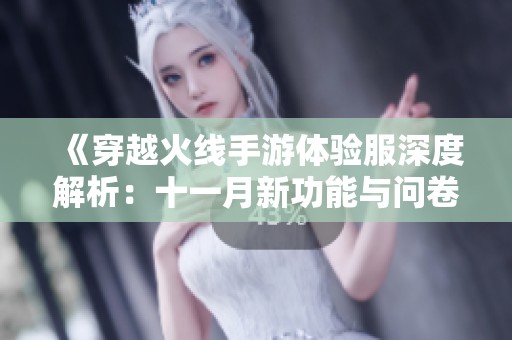 《穿越火线手游体验服深度解析：十一月新功能与问卷反馈全景回顾》