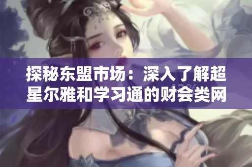 探秘东盟市场：深入了解超星尔雅和学习通的财会类网课答案及题库资源