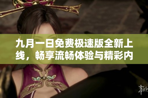 九月一日免费极速版全新上线，畅享流畅体验与精彩内容