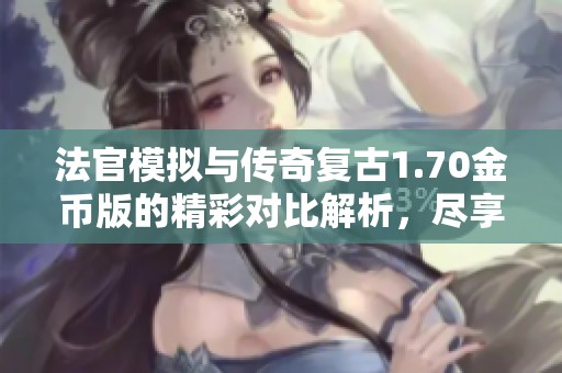 法官模拟与传奇复古1.70金币版的精彩对比解析，尽享折扣手游的乐趣与魅力