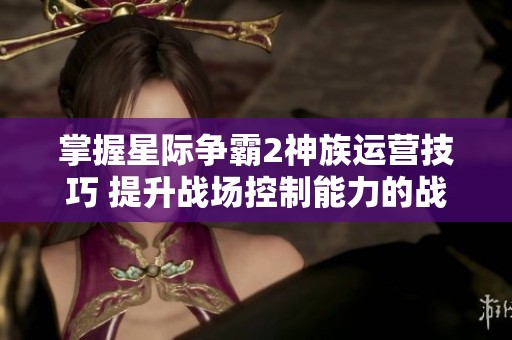 掌握星际争霸2神族运营技巧 提升战场控制能力的战术基础知多少