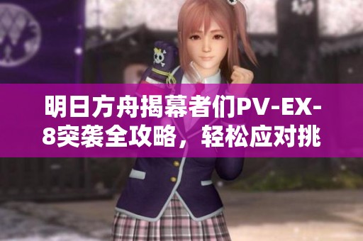 明日方舟揭幕者们PV-EX-8突袭全攻略，轻松应对挑战技巧解析与推荐阵容分享