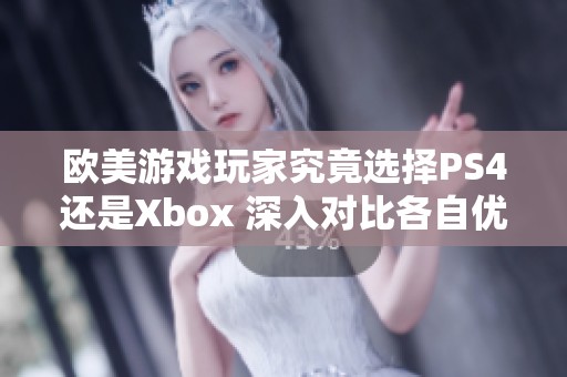 欧美游戏玩家究竟选择PS4还是Xbox 深入对比各自优缺点后揭晓答案