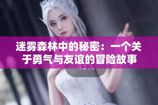 迷雾森林中的秘密：一个关于勇气与友谊的冒险故事