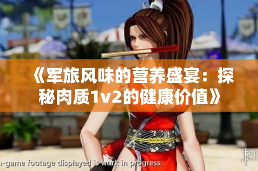 《军旅风味的营养盛宴：探秘肉质1v2的健康价值》
