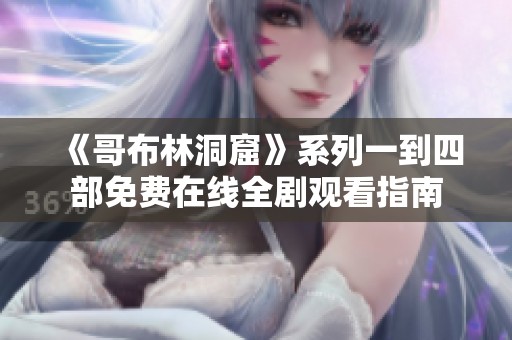 《哥布林洞窟》系列一到四部免费在线全剧观看指南