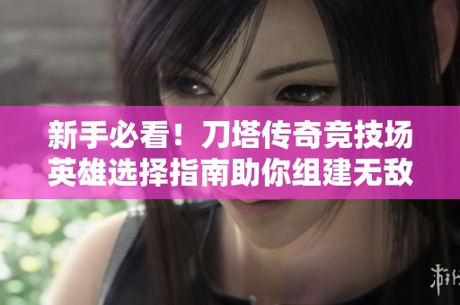 新手必看！刀塔传奇竞技场英雄选择指南助你组建无敌战斗阵容