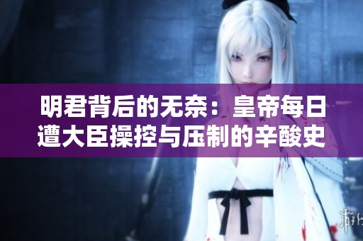 明君背后的无奈：皇帝每日遭大臣操控与压制的辛酸史