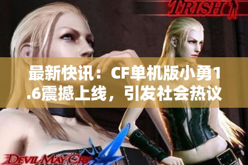 最新快讯：CF单机版小勇1.6震撼上线，引发社会热议与玩家狂欢