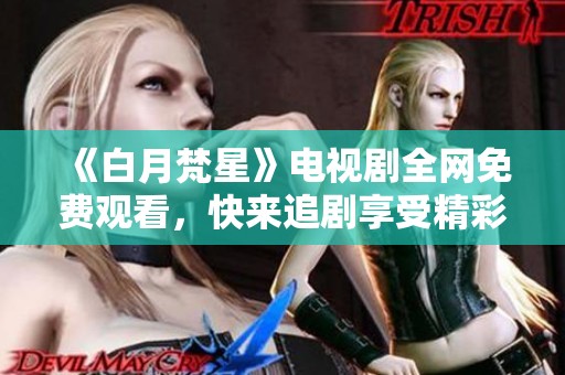 《白月梵星》电视剧全网免费观看，快来追剧享受精彩剧情