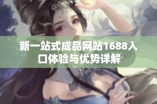 新一站式成品网站1688入口体验与优势详解