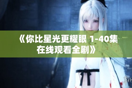 《你比星光更耀眼 1-40集在线观看全剧》