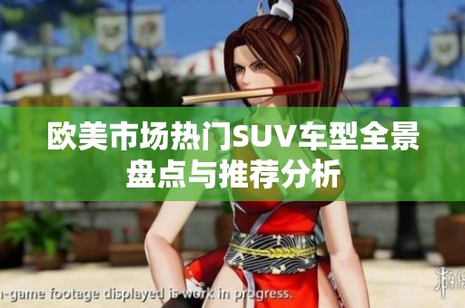 欧美市场热门SUV车型全景盘点与推荐分析