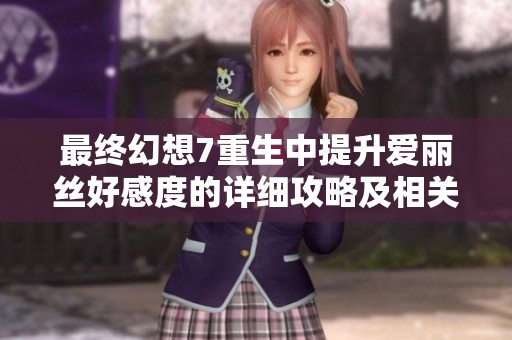 最终幻想7重生中提升爱丽丝好感度的详细攻略及相关任务解析