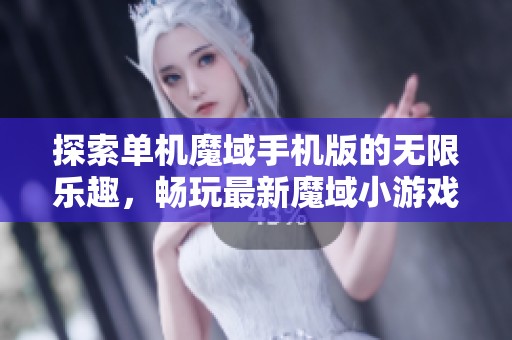 探索单机魔域手机版的无限乐趣，畅玩最新魔域小游戏，享受战斗与冒险的激情体验