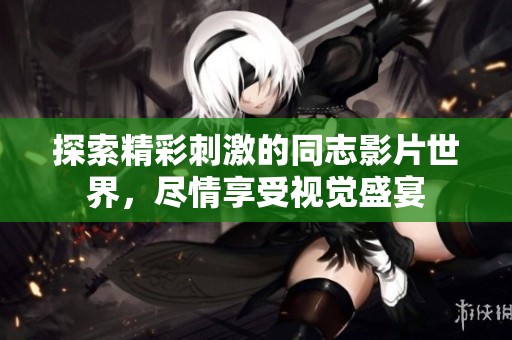 探索精彩刺激的同志影片世界，尽情享受视觉盛宴
