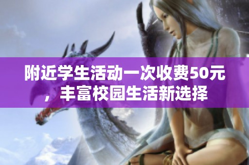 附近学生活动一次收费50元，丰富校园生活新选择