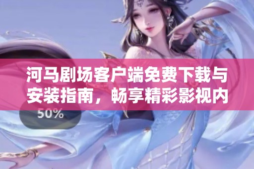 河马剧场客户端免费下载与安装指南，畅享精彩影视内容