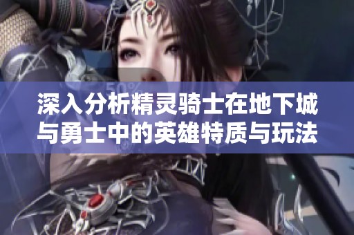 深入分析精灵骑士在地下城与勇士中的英雄特质与玩法创新魅力与启示