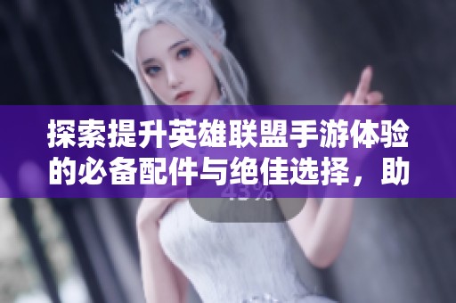 探索提升英雄联盟手游体验的必备配件与绝佳选择，助你成为游戏高手