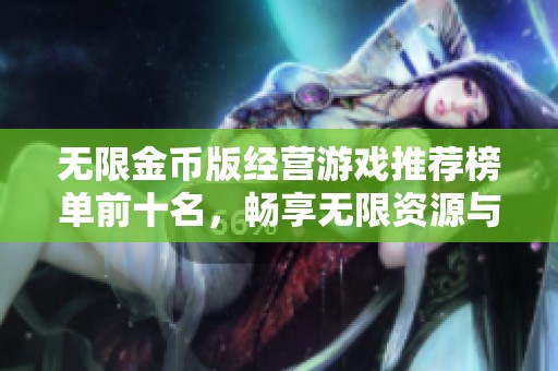 无限金币版经营游戏推荐榜单前十名，畅享无限资源与快乐经营体验尽在这里