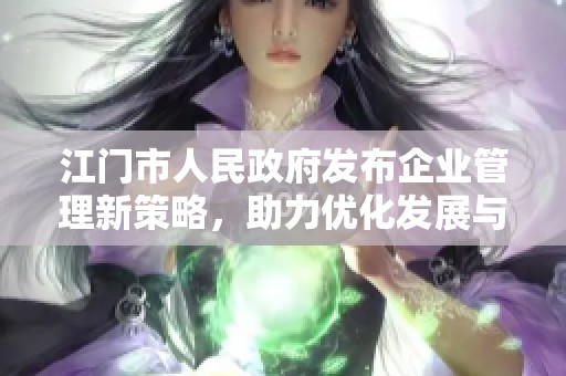 江门市人民政府发布企业管理新策略，助力优化发展与决策效率