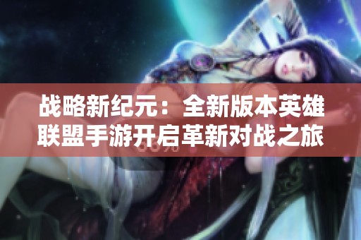 战略新纪元：全新版本英雄联盟手游开启革新对战之旅荣耀篇章