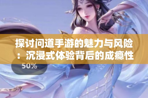 探讨问道手游的魅力与风险：沉浸式体验背后的成瘾性问题分析