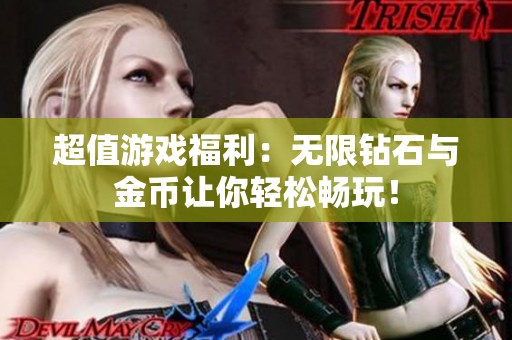超值游戏福利：无限钻石与金币让你轻松畅玩！