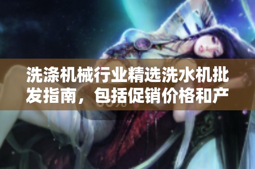 洗涤机械行业精选洗水机批发指南，包括促销价格和产地信息分析
