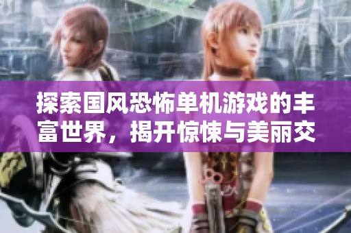 探索国风恐怖单机游戏的丰富世界，揭开惊悚与美丽交织的神秘面纱