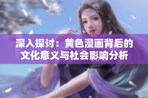 深入探讨：黄色漫画背后的文化意义与社会影响分析