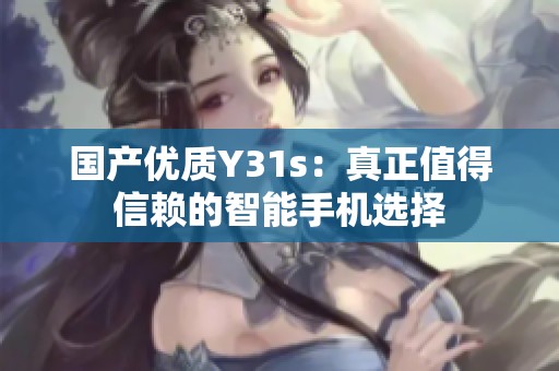 国产优质Y31s：真正值得信赖的智能手机选择