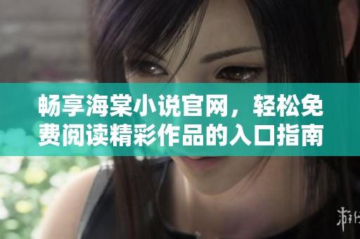 畅享海棠小说官网，轻松免费阅读精彩作品的入口指南